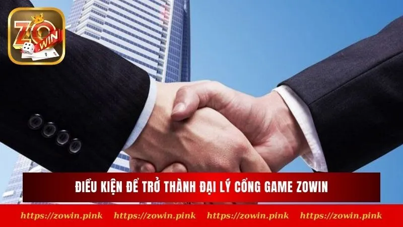 Điều kiện để trở thành đại lý cổng game Zowin