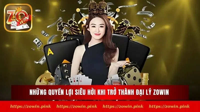 Những quyền lợi siêu hời khi trở thành đại lý Zowin 