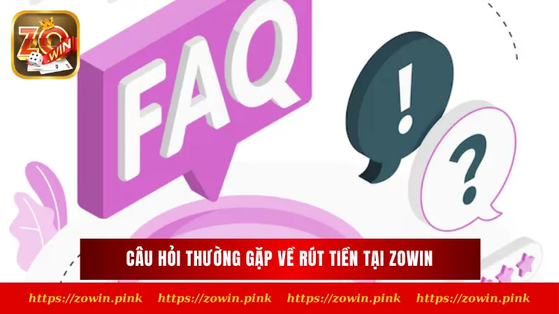 Câu hỏi thường gặp về rút tiền tại Zowin