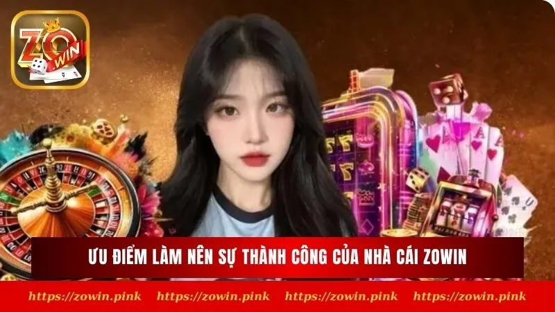 Ưu điểm làm nên sự thành công của nhà cái Zowin